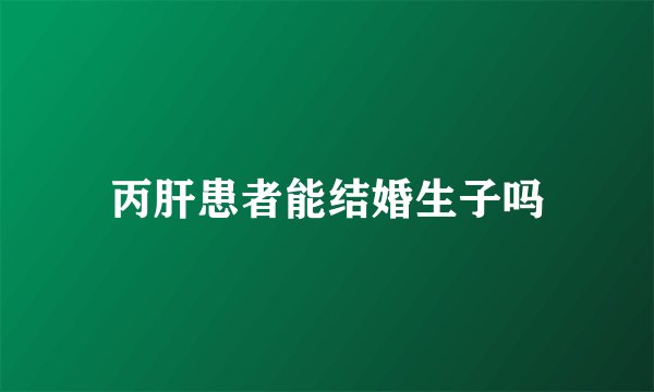 丙肝患者能结婚生子吗