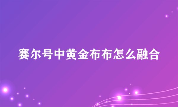 赛尔号中黄金布布怎么融合