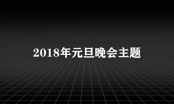 2018年元旦晚会主题