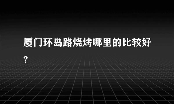 厦门环岛路烧烤哪里的比较好?