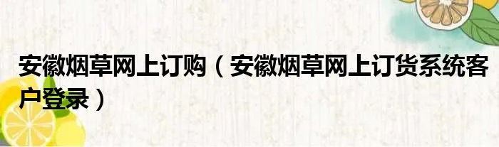安徽烟草网上订购（安徽烟草网上订货系统客户登录）
