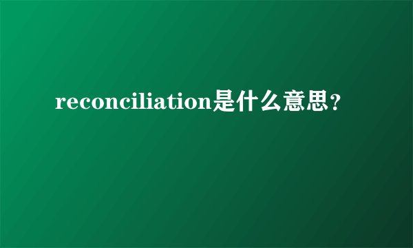 reconciliation是什么意思？