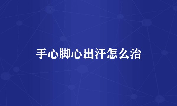 手心脚心出汗怎么治