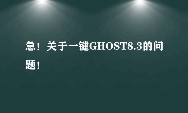 急！关于一键GHOST8.3的问题！