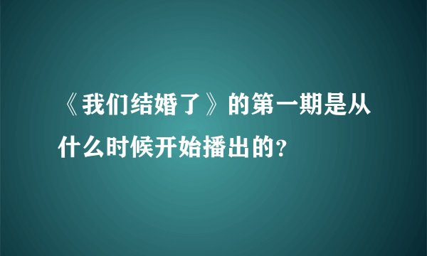 《我们结婚了》的第一期是从什么时候开始播出的？