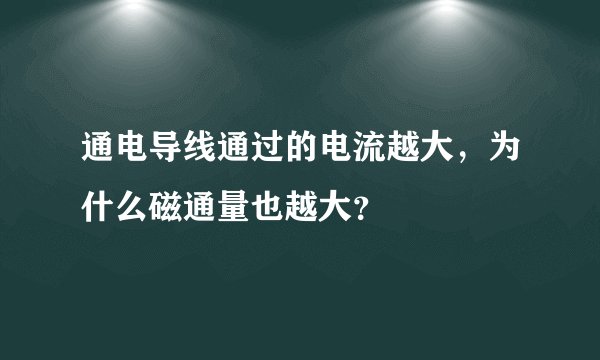通电导线通过的电流越大，为什么磁通量也越大？