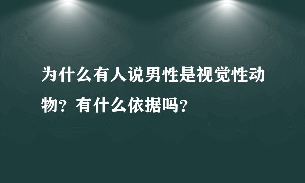 为什么有人说男性是视觉性动物?有什么依据吗?