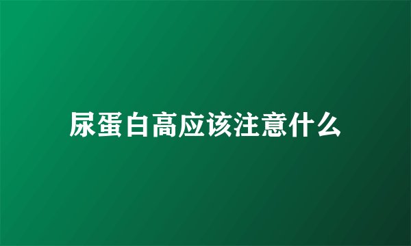 尿蛋白高应该注意什么