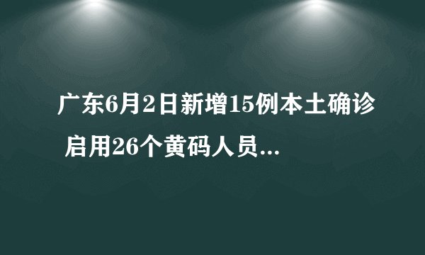 广东6月2日新增15例本土确诊 启用26个黄码人员核酸检测采样点
