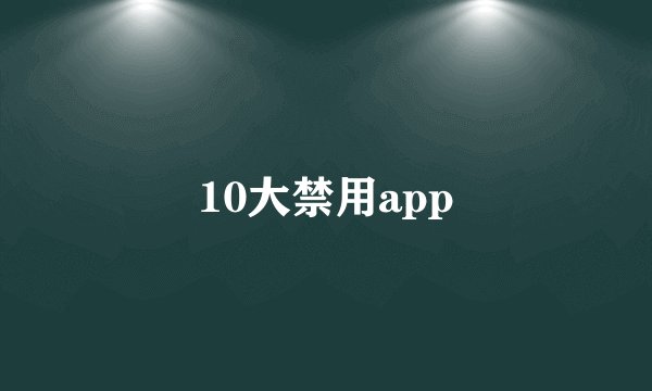 10大禁用app