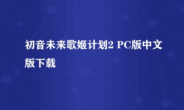 初音未来歌姬计划2 PC版中文版下载