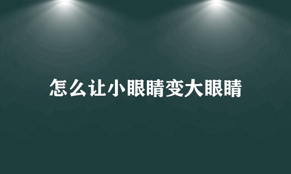 怎么让小眼睛变大眼睛