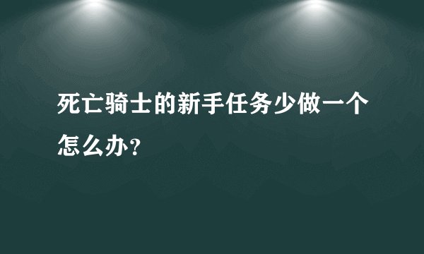 死亡骑士的新手任务少做一个怎么办？