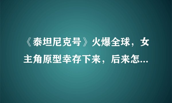 《泰坦尼克号》火爆全球，女主角原型幸存下来，后来怎么过的？