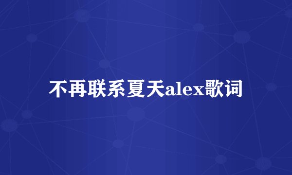 不再联系夏天alex歌词