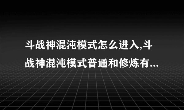 斗战神混沌模式怎么进入,斗战神混沌模式普通和修炼有什么区别