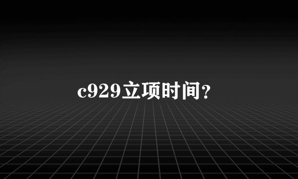 c929立项时间？