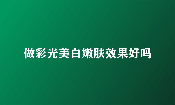 做彩光美白嫩肤效果好吗