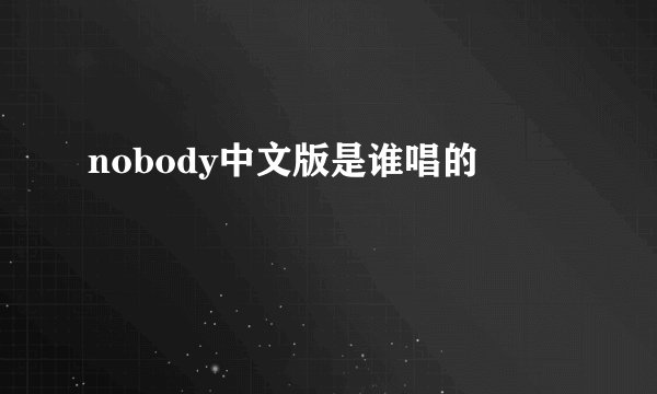 nobody中文版是谁唱的
