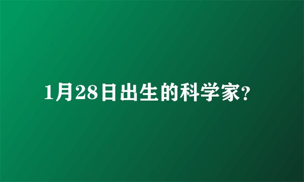 1月28日出生的科学家?