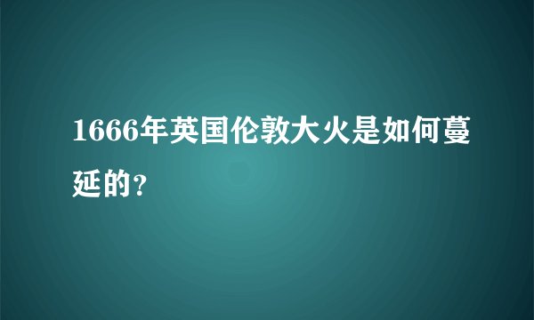 1666年英国伦敦大火是如何蔓延的？