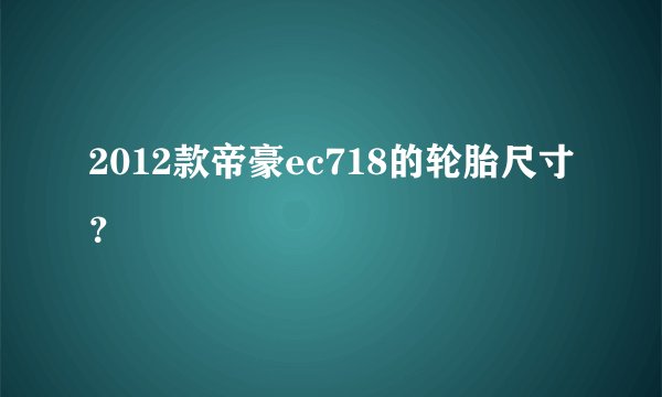 2012款帝豪ec718的轮胎尺寸？