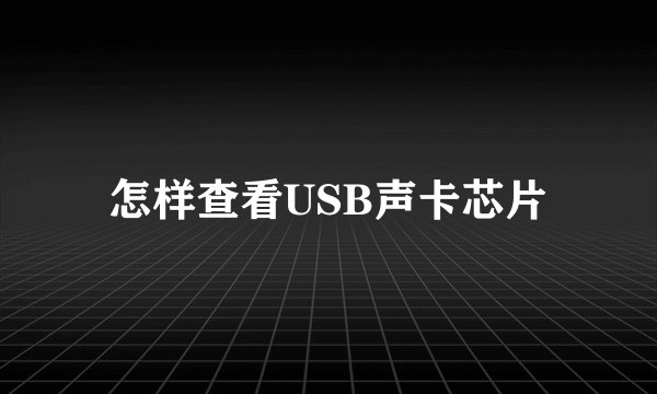 怎样查看USB声卡芯片