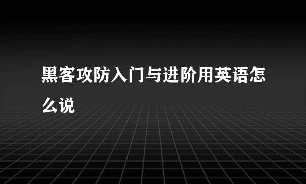 黑客攻防入门与进阶用英语怎么说