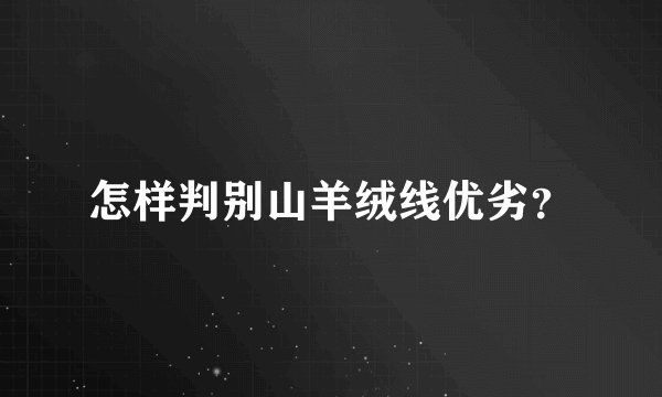 怎样判别山羊绒线优劣？