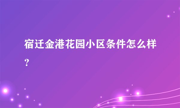 宿迁金港花园小区条件怎么样？