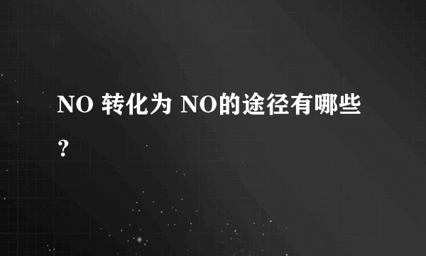 NO 转化为 NO的途径有哪些？