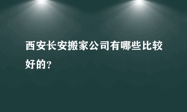 西安长安搬家公司有哪些比较好的？