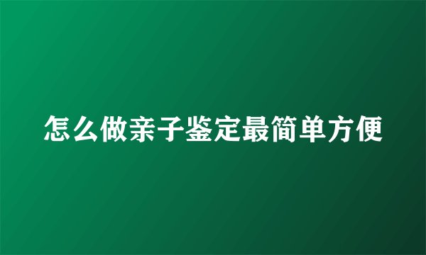 怎么做亲子鉴定最简单方便