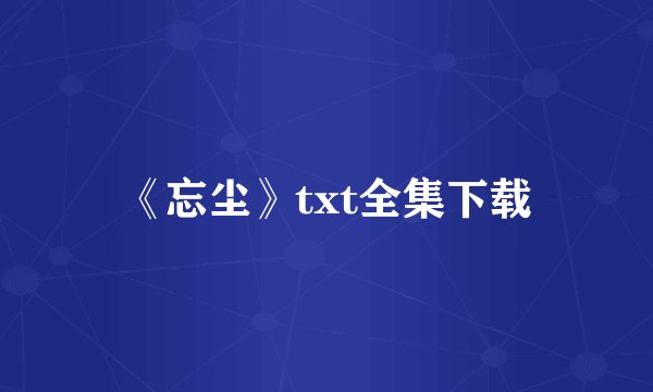 《忘尘》txt全集下载
