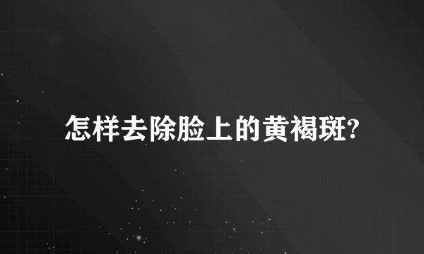 怎样去除脸上的黄褐斑?