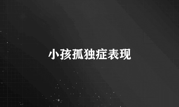 小孩孤独症表现