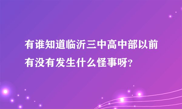 有谁知道临沂三中高中部以前有没有发生什么怪事呀？