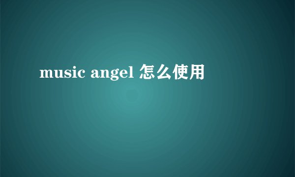 music angel 怎么使用