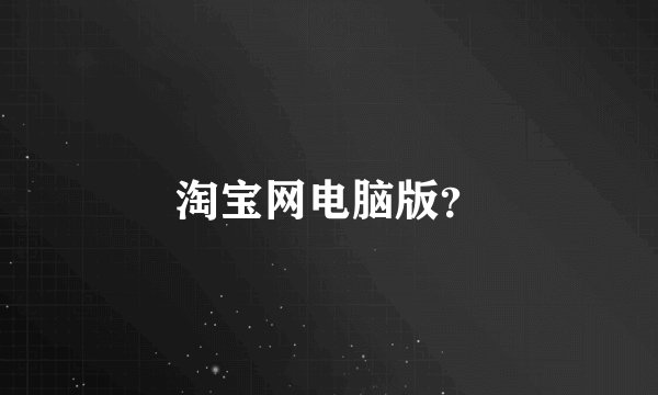 淘宝网电脑版?