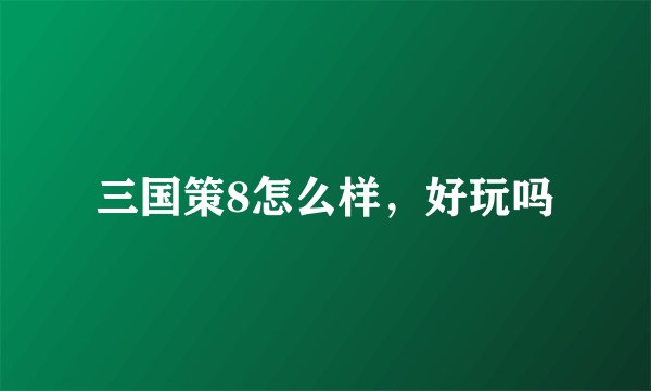 三国策8怎么样，好玩吗