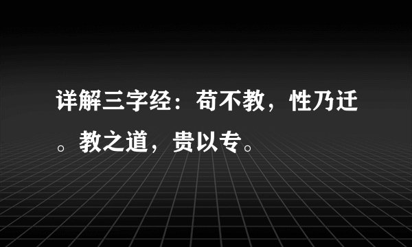 详解三字经：苟不教，性乃迁。教之道，贵以专。