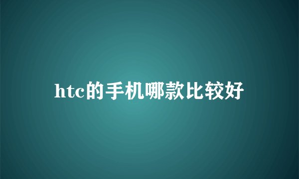 htc的手机哪款比较好