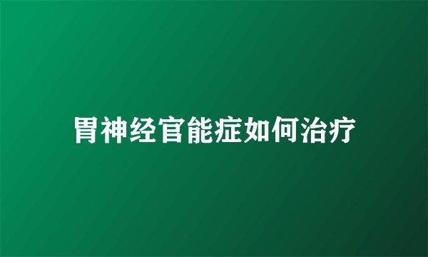 胃神经官能症如何治疗