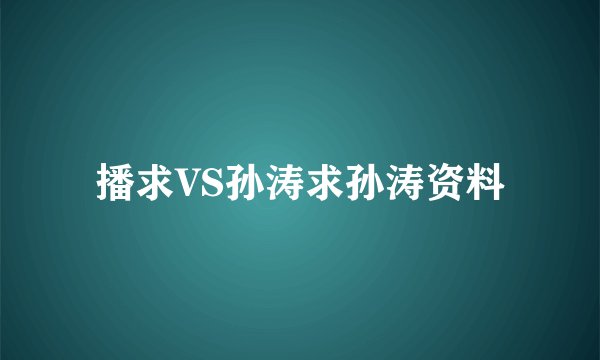 播求VS孙涛求孙涛资料