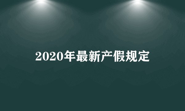 2020年最新产假规定