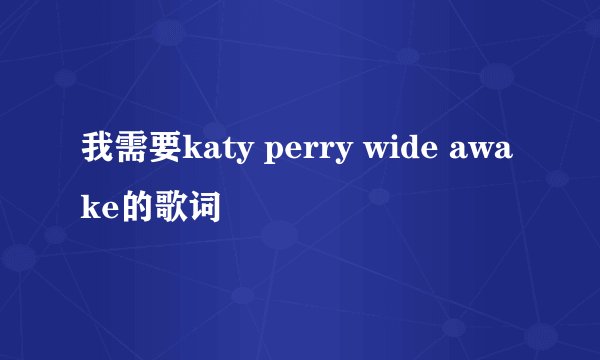 我需要katy perry wide awake的歌词