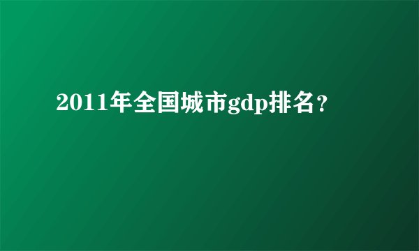 2011年全国城市gdp排名？