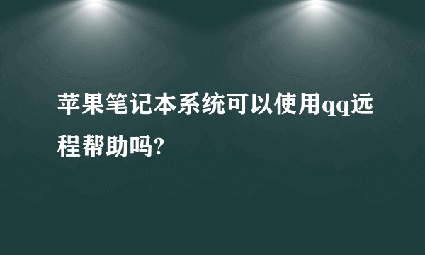 苹果笔记本系统可以使用qq远程帮助吗?