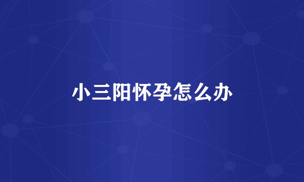 小三阳怀孕怎么办