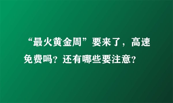 “最火黄金周”要来了,高速免费吗?还有哪些要注意?